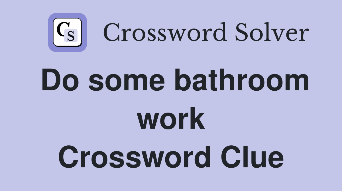 Do some bathroom work Crossword Clue