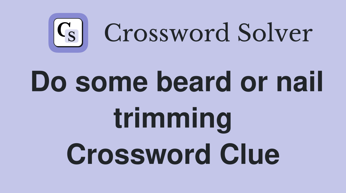 Do some beard or nail trimming Crossword Clue