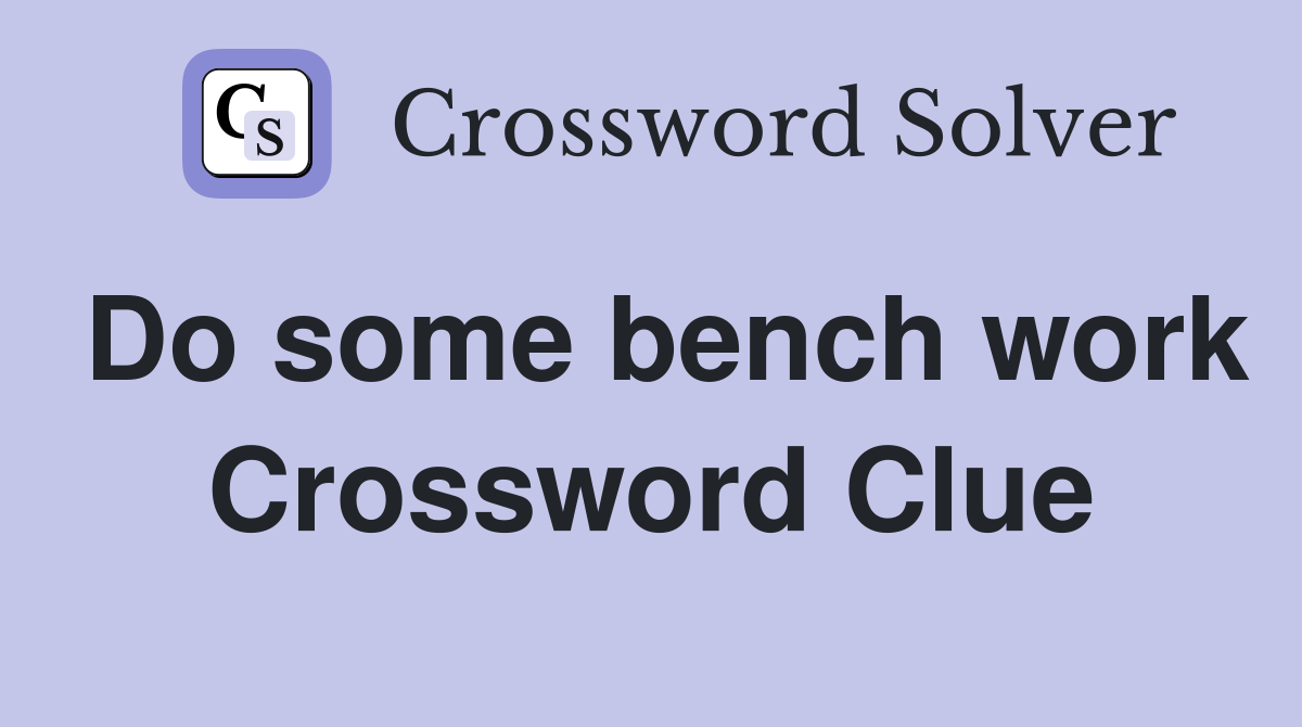 Do some bench work Crossword Clue
