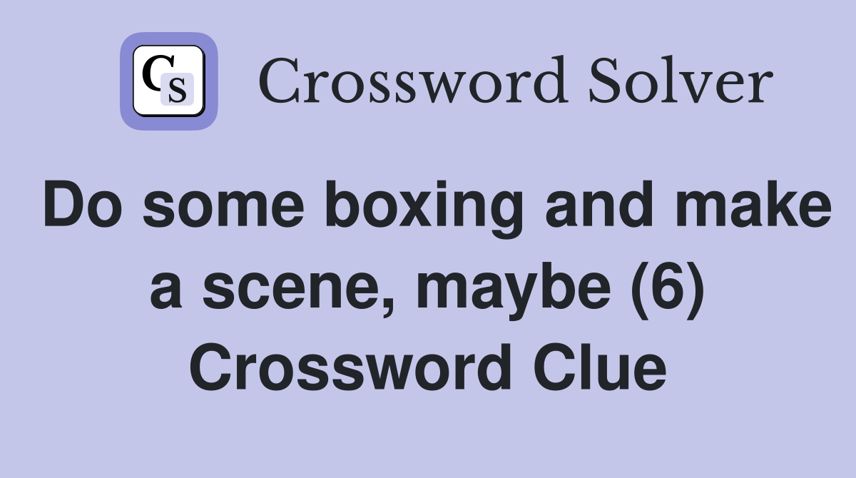 Do some boxing and make a scene, maybe (6) Crossword Clue