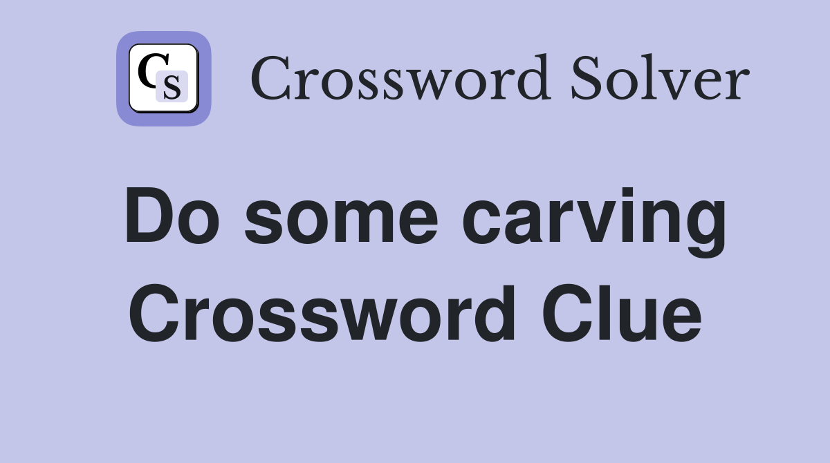 Do some carving Crossword Clue