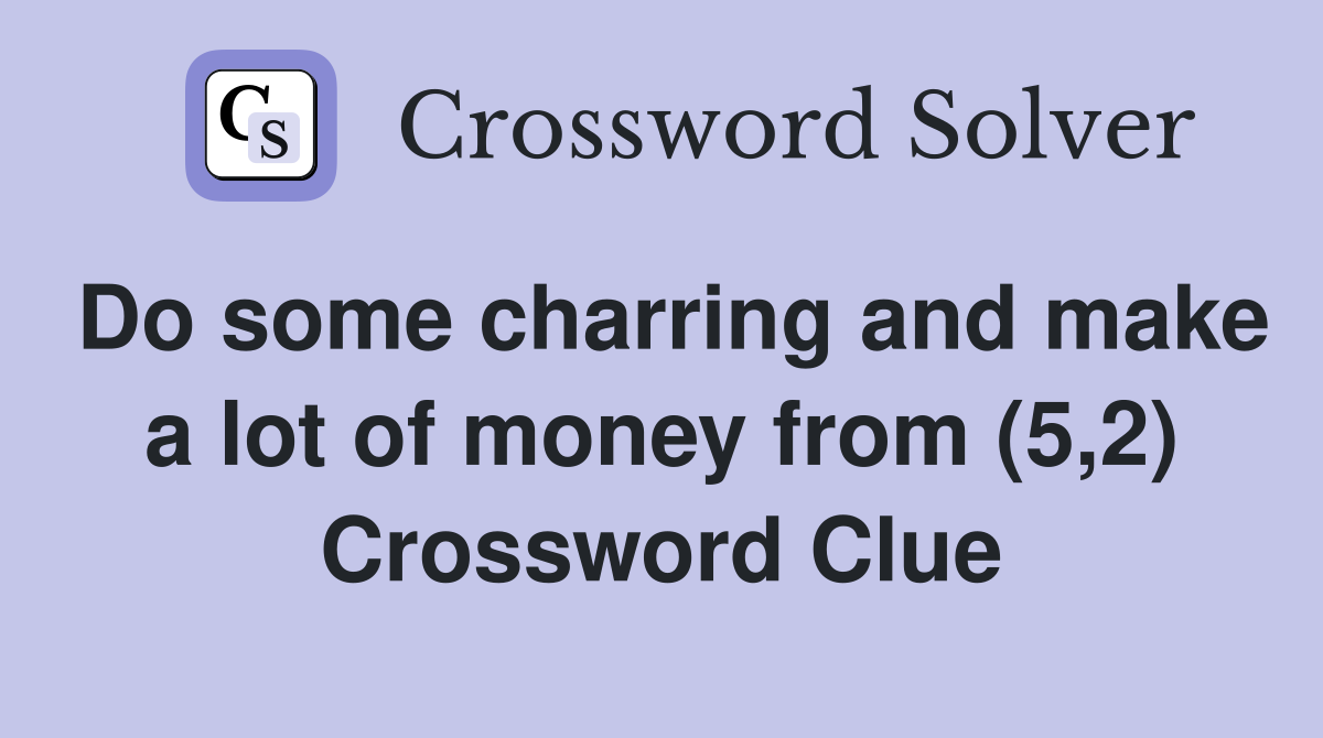 Do some charring and make a lot of money from (5,2) Crossword Clue