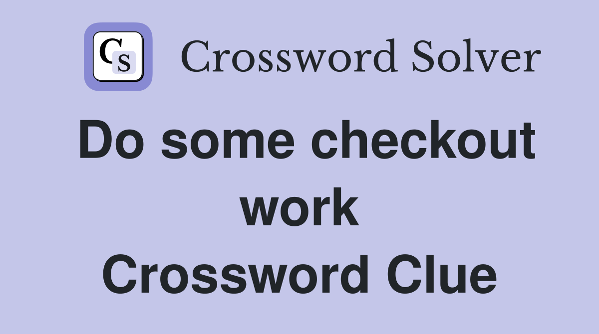 Do some checkout work Crossword Clue