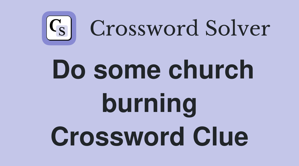 Do some church burning Crossword Clue