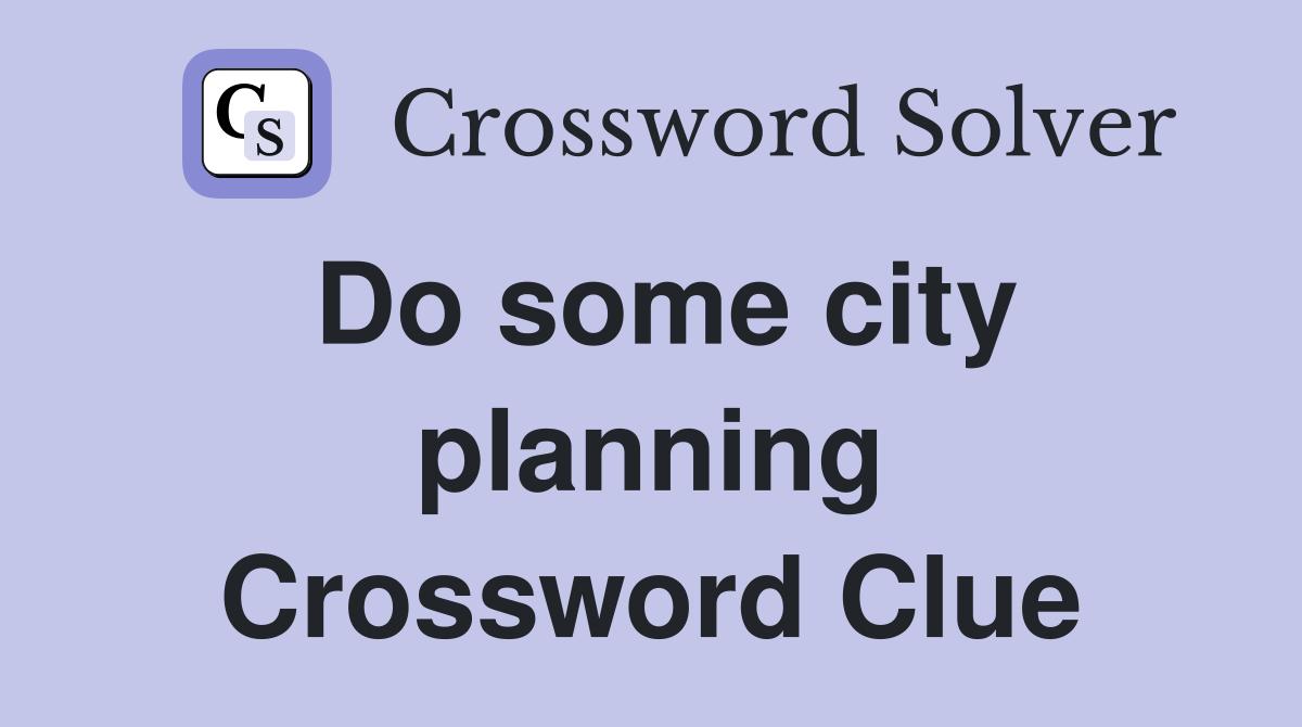 Do some city planning Crossword Clue