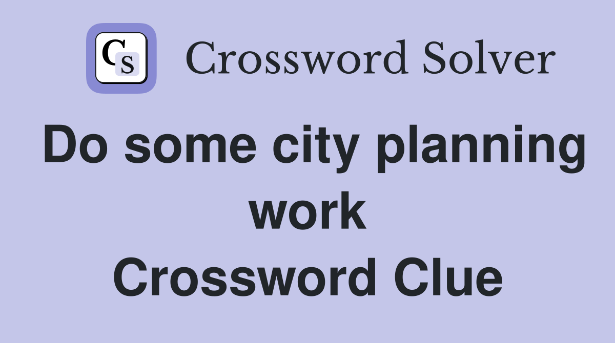 Do some city planning work Crossword Clue