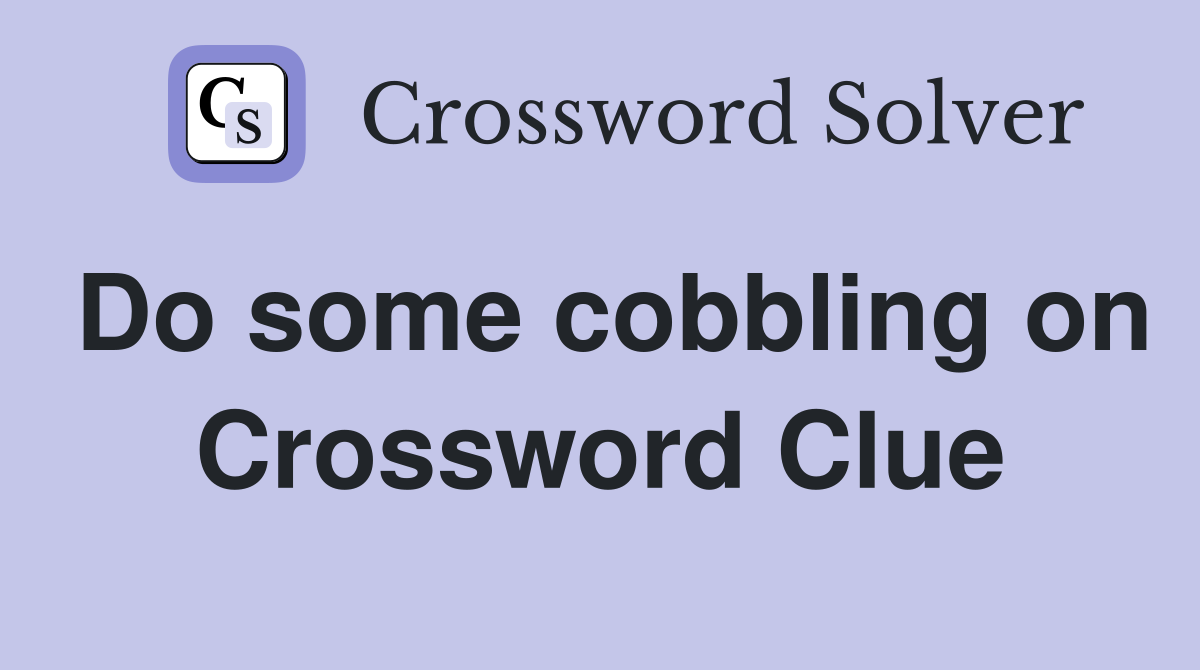 Do some cobbling on Crossword Clue