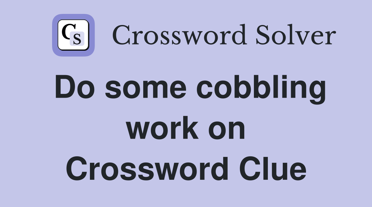Do some cobbling work on Crossword Clue
