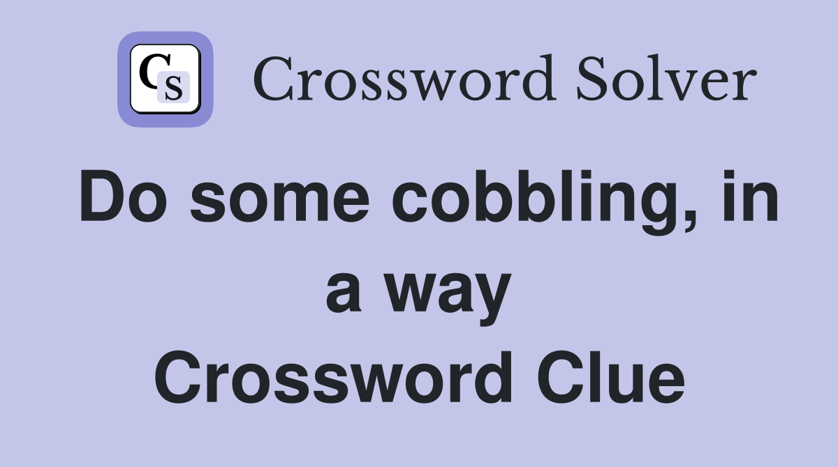 Do some cobbling, in a way Crossword Clue