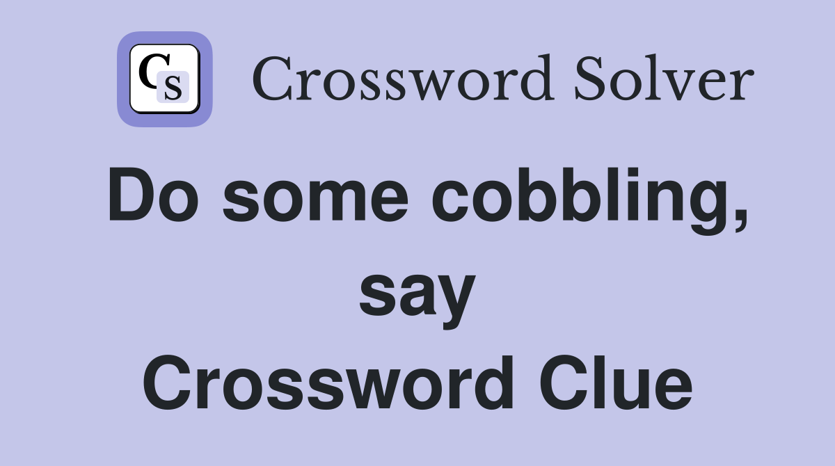 Do some cobbling, say Crossword Clue