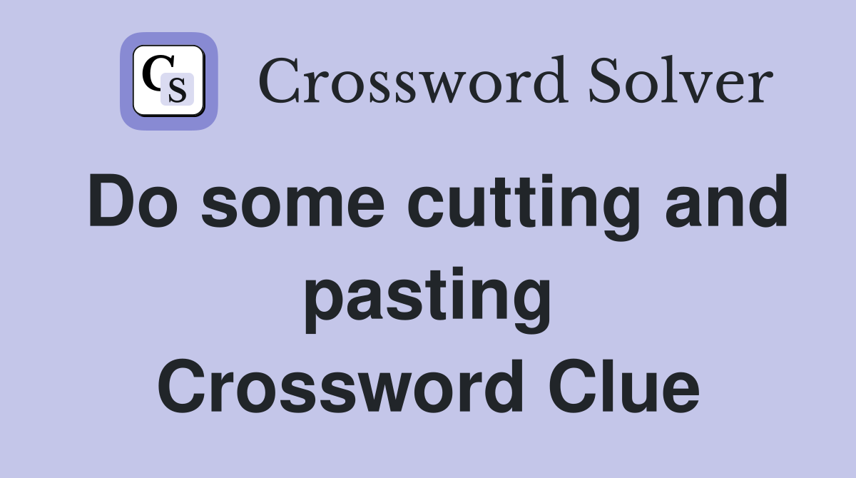 Do some cutting and pasting Crossword Clue