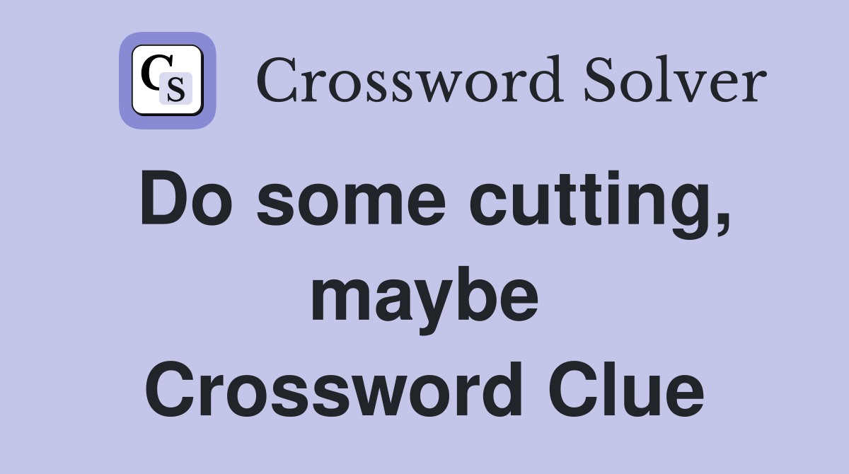 Do some cutting, maybe Crossword Clue