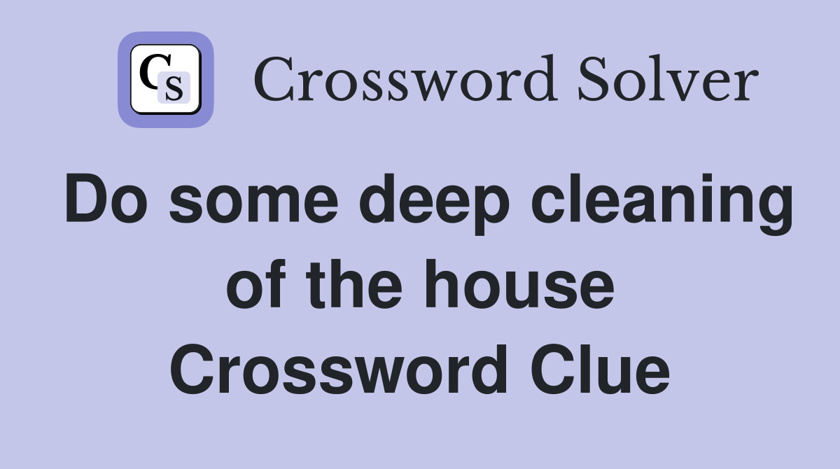 Do some deep cleaning of the house Crossword Clue