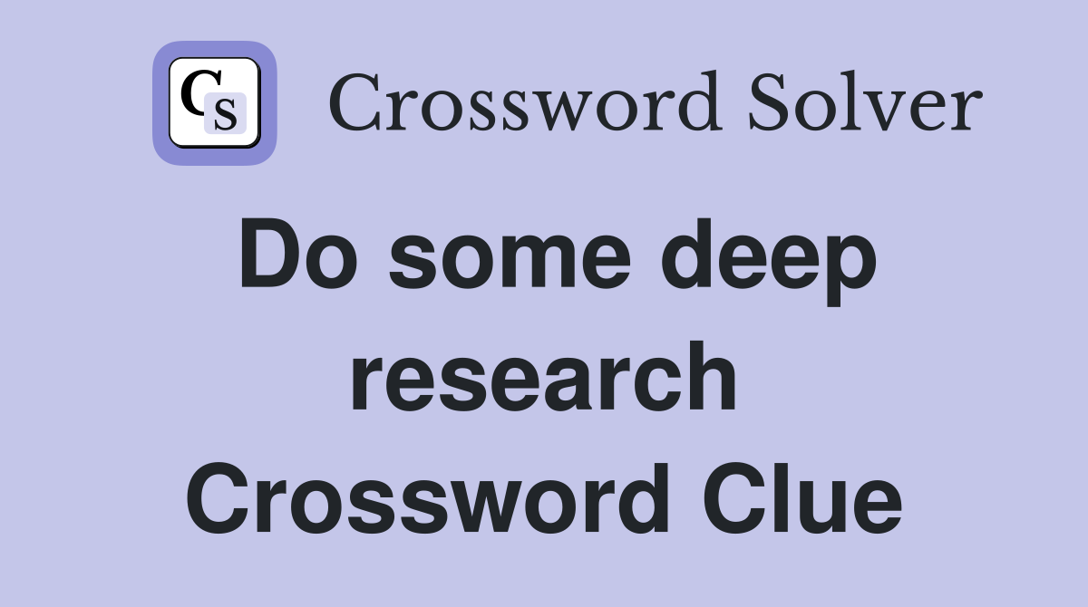 Do some deep research Crossword Clue