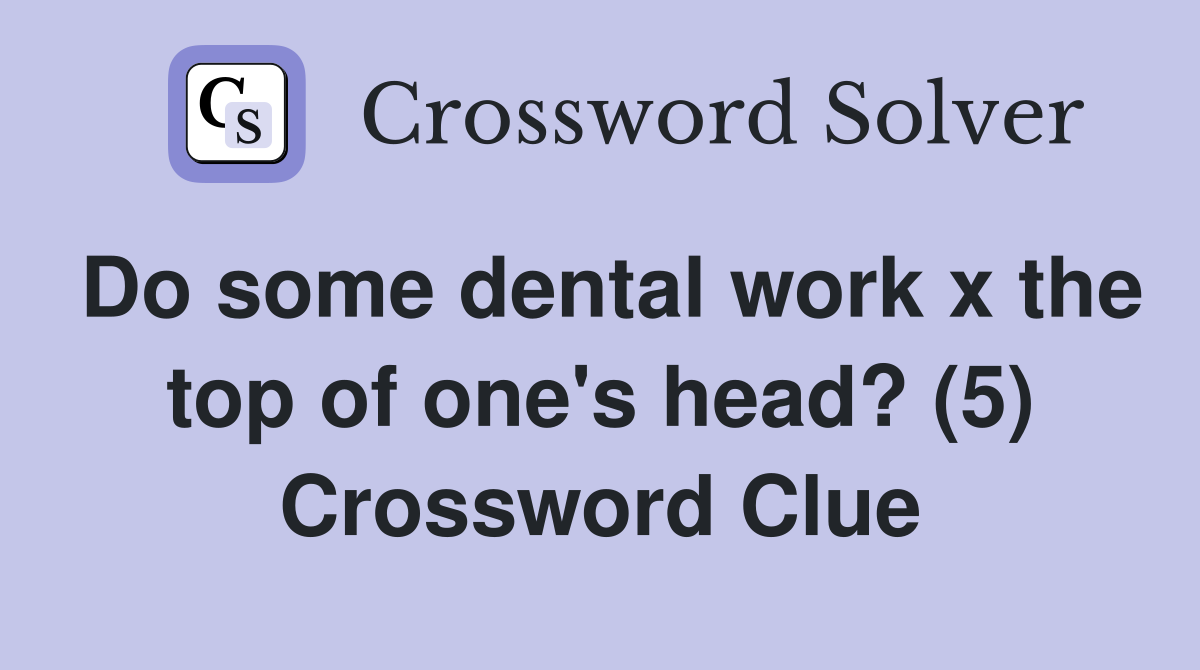 Do some dental work x the top of one's head? (5) Crossword Clue