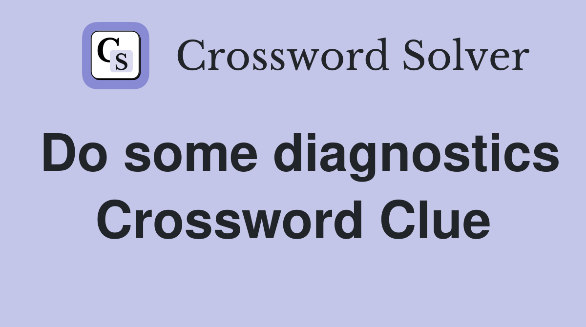 Do some diagnostics Crossword Clue