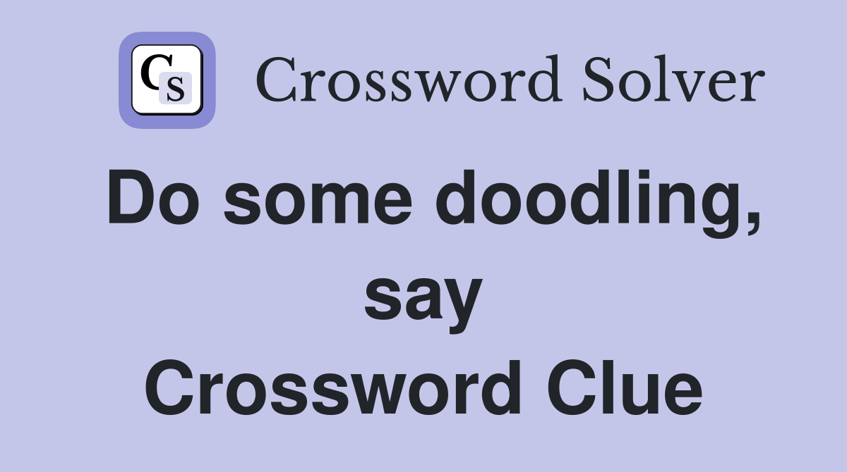 Do some doodling, say Crossword Clue