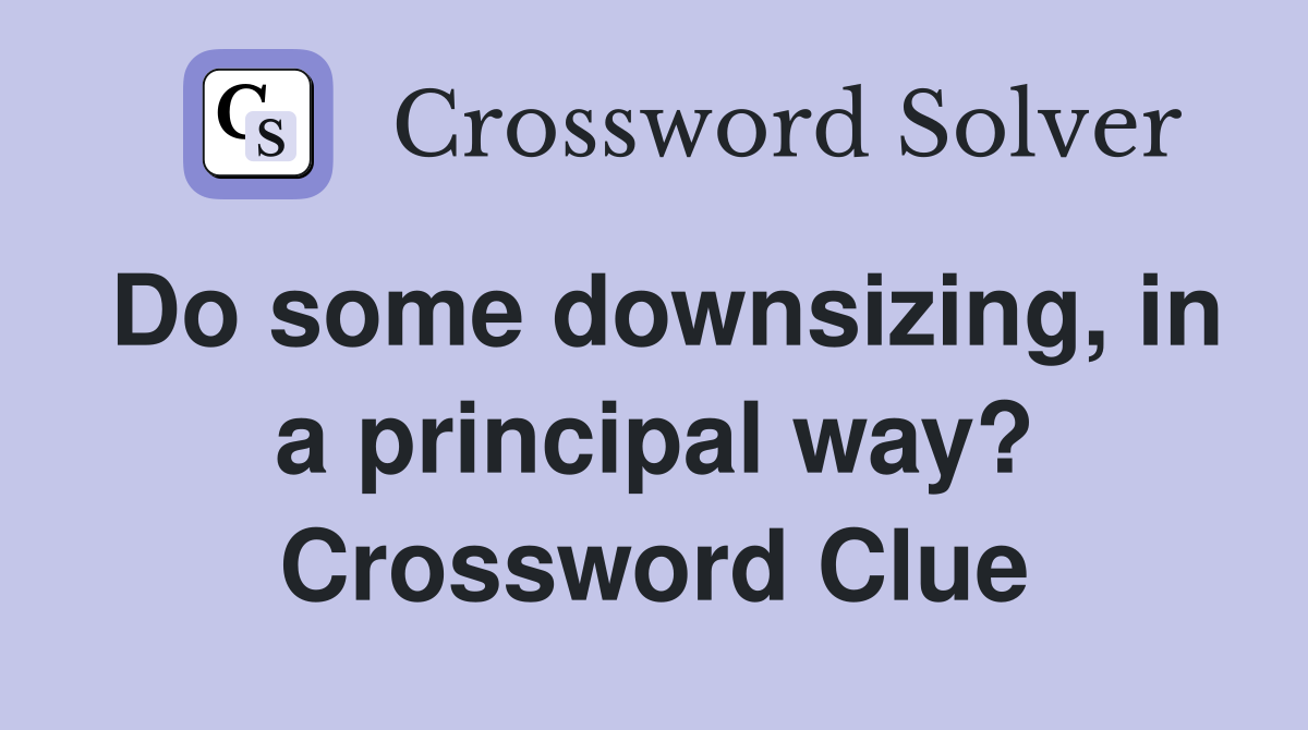 Do some downsizing, in a principal way? Crossword Clue