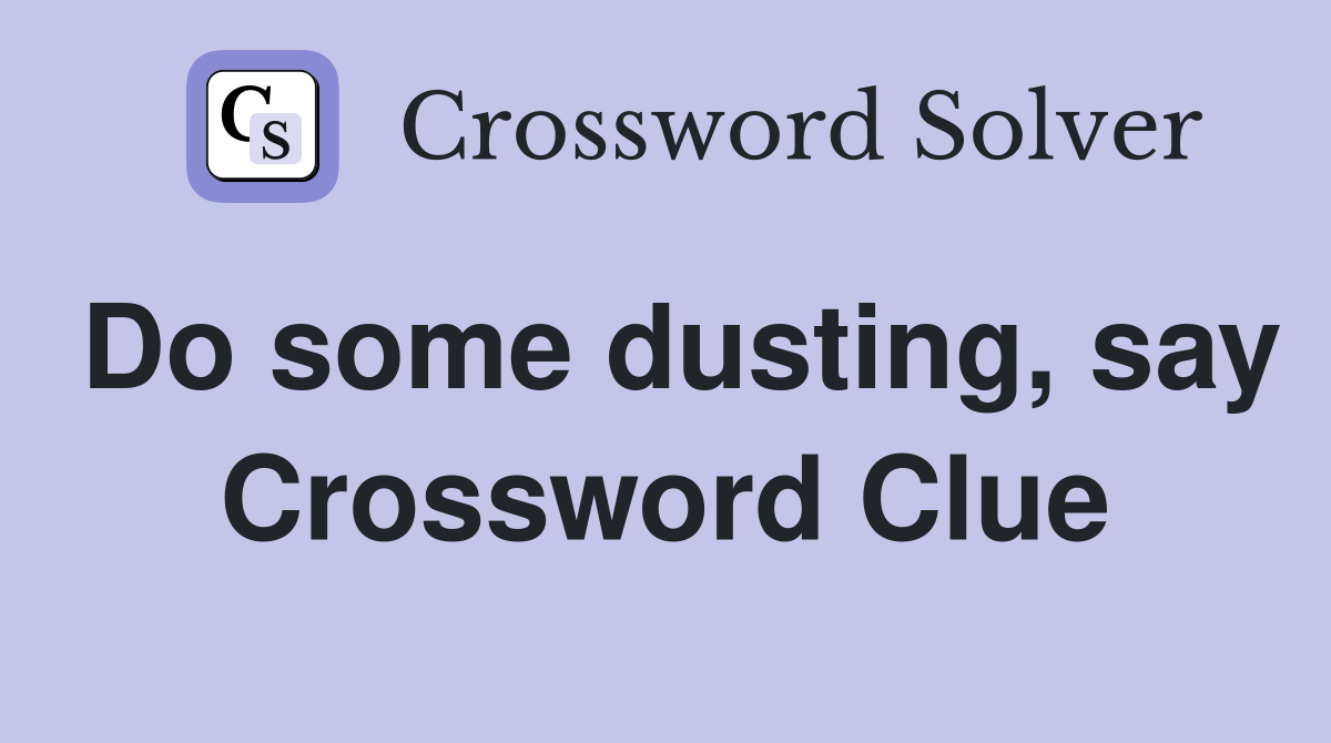 Do some dusting, say Crossword Clue