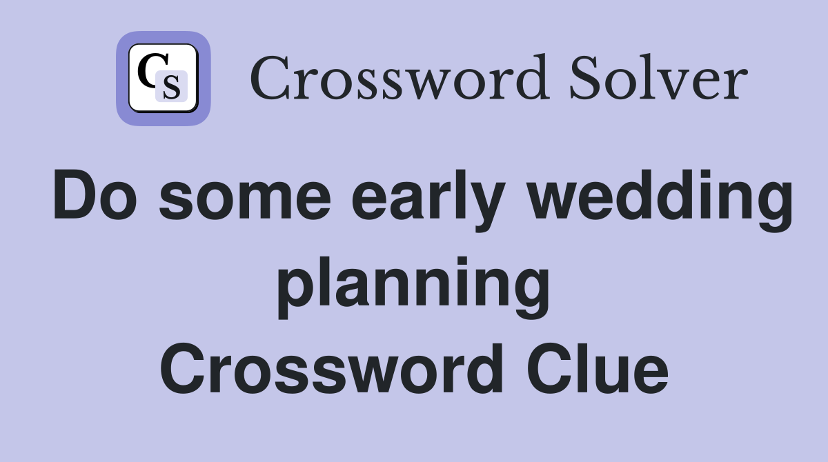 Do some early wedding planning Crossword Clue