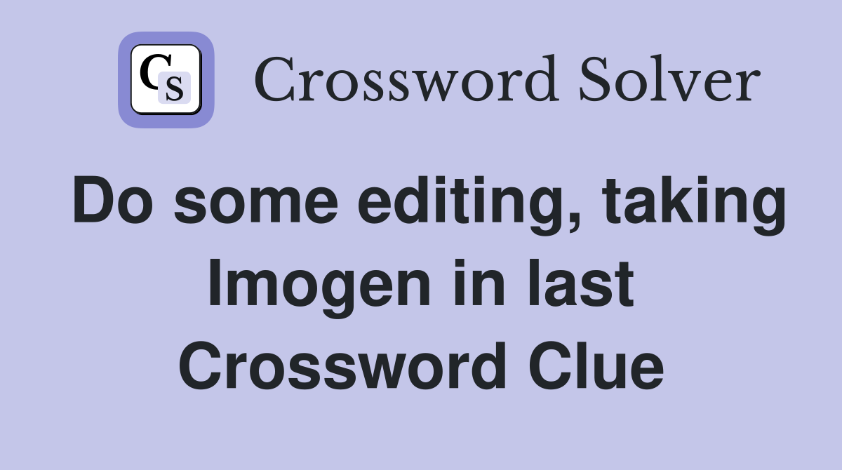 Do some editing, taking Imogen in last Crossword Clue