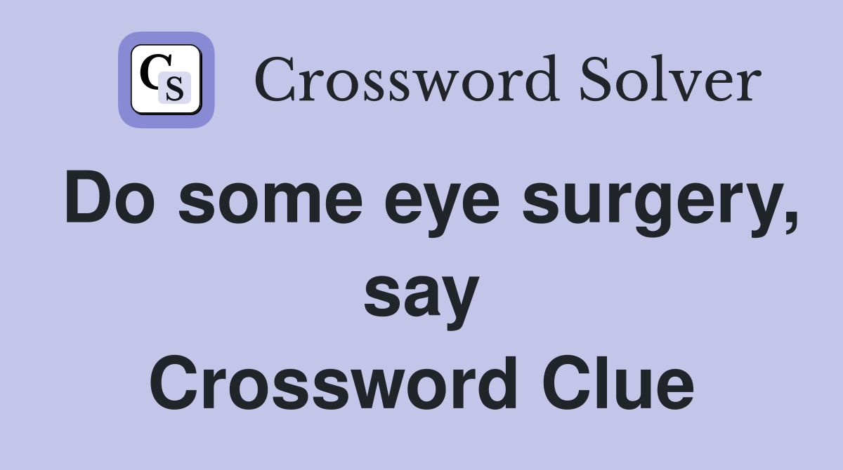 Do some eye surgery, say Crossword Clue