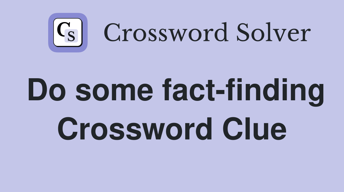 Do some fact-finding Crossword Clue