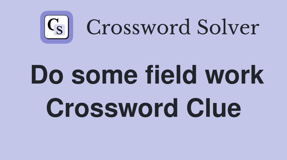 Do some field work Crossword Clue