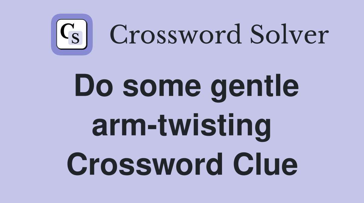 Do some gentle arm-twisting Crossword Clue
