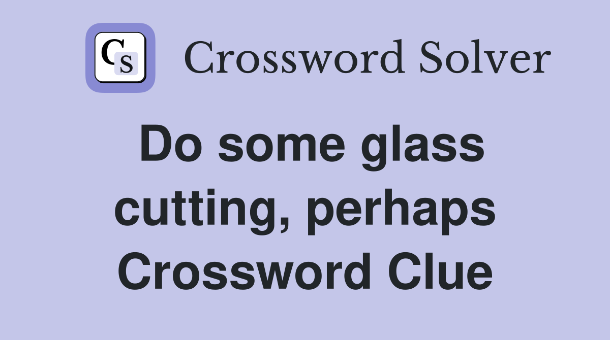 Do some glass cutting, perhaps Crossword Clue