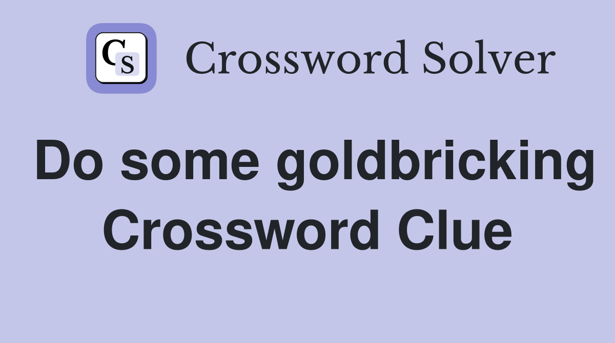 Do some goldbricking Crossword Clue