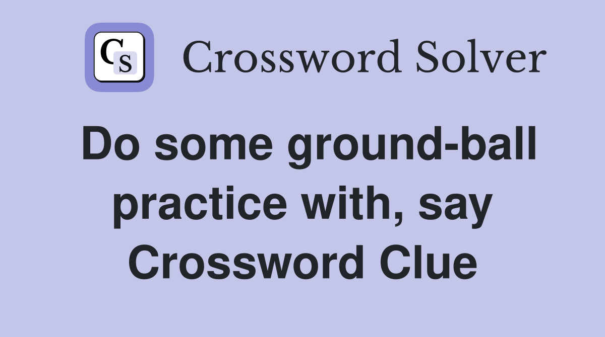 Do some ground-ball practice with, say Crossword Clue