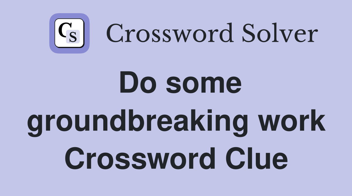 Do some groundbreaking work Crossword Clue