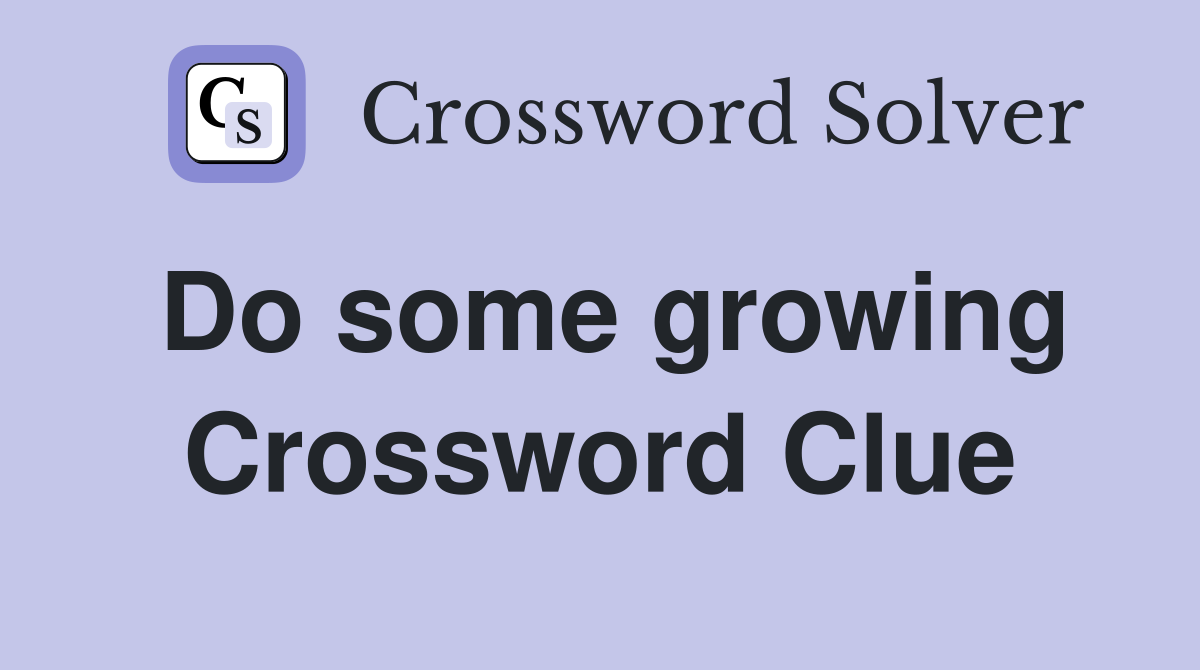 Do some growing Crossword Clue