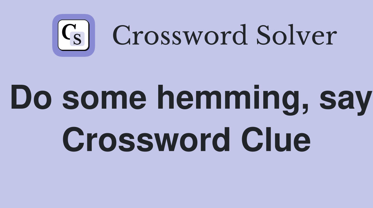 Do some hemming, say Crossword Clue