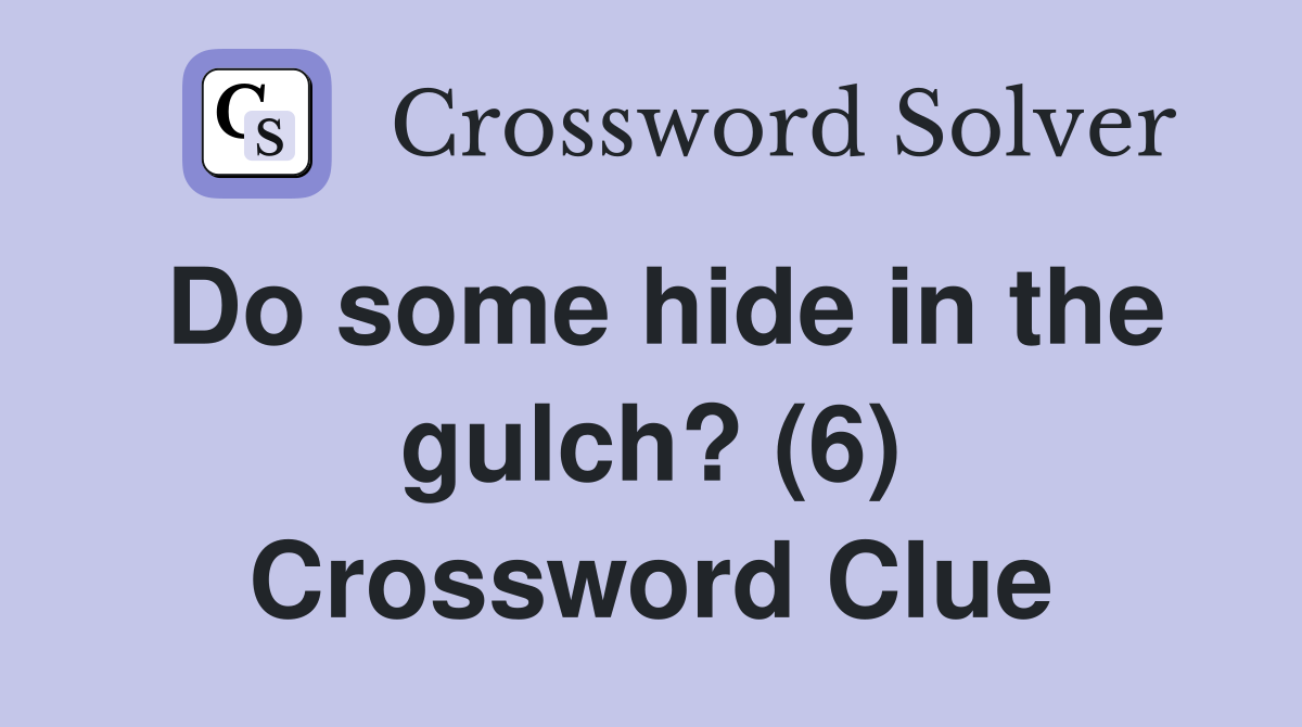 Do some hide in the gulch? (6) Crossword Clue
