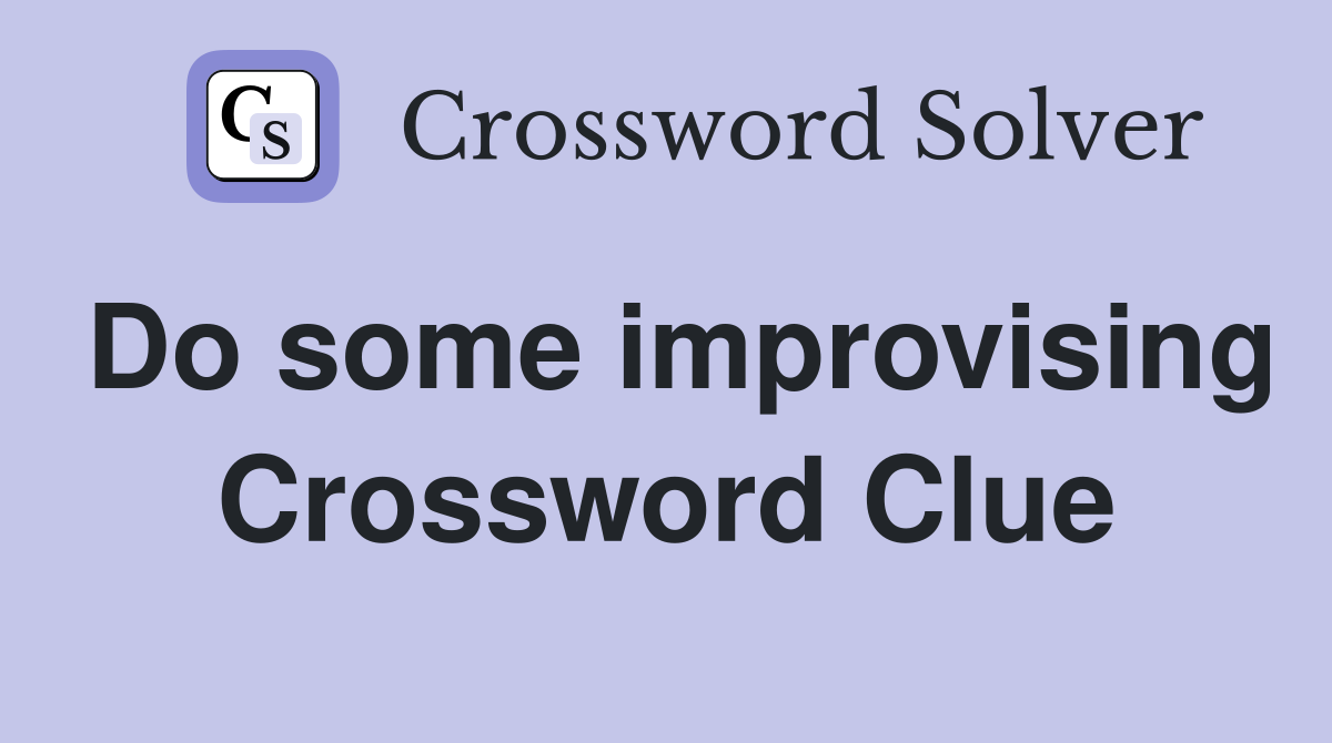 Do some improvising Crossword Clue
