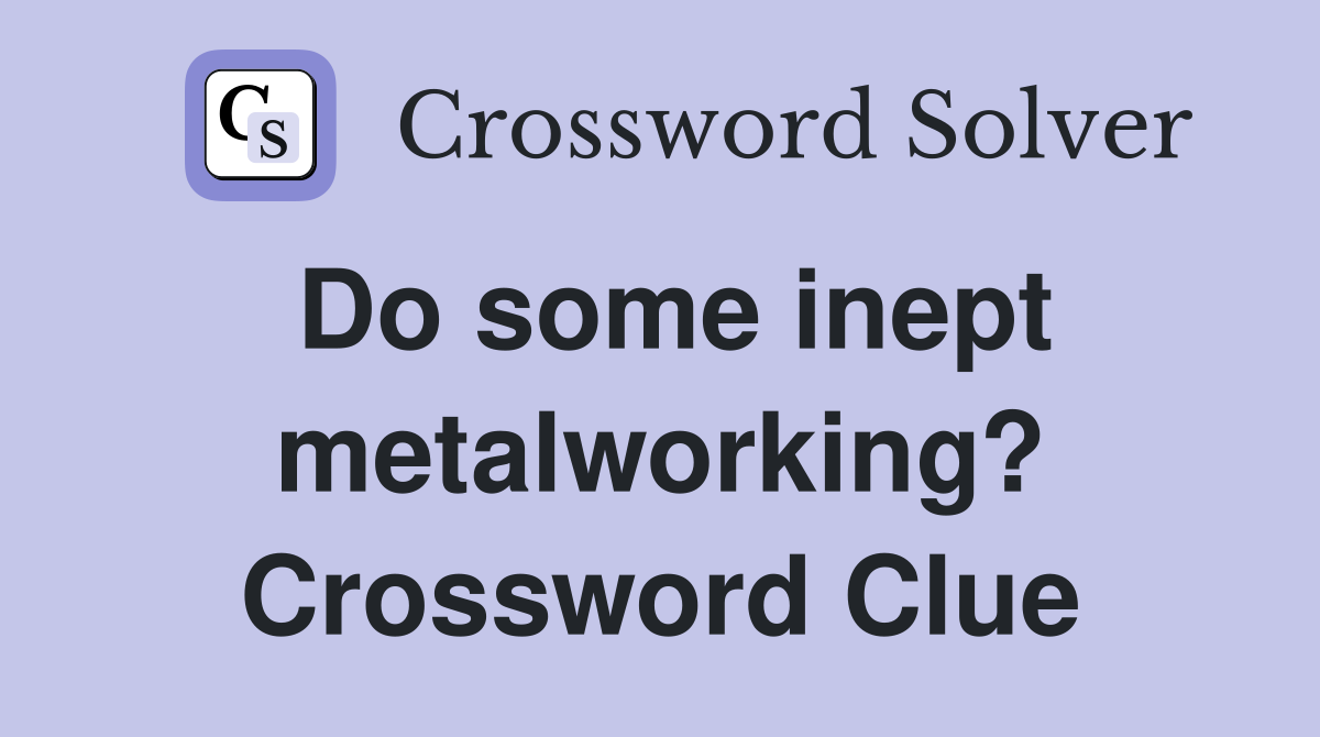 Do some inept metalworking? Crossword Clue