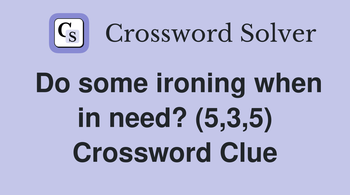 Do some ironing when in need? (5,3,5) Crossword Clue