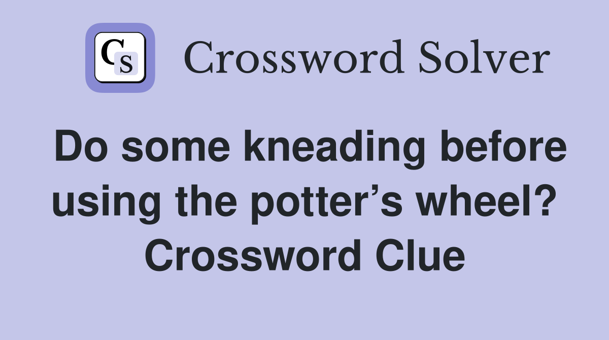 Do some kneading before using the potter’s wheel? Crossword Clue