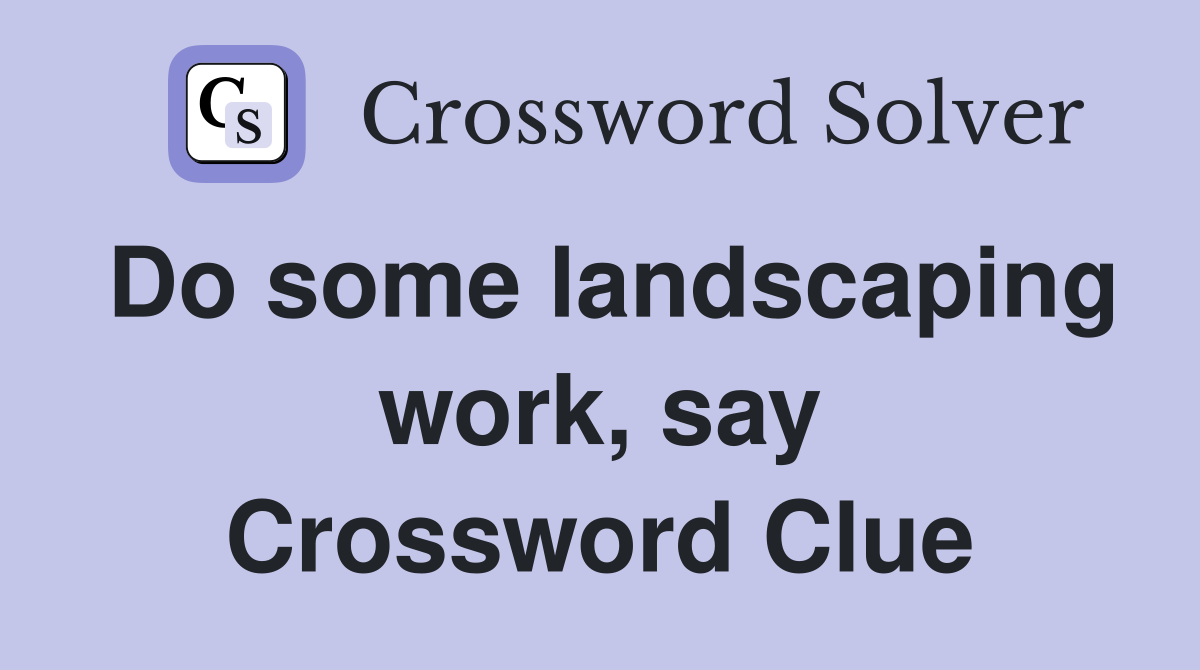Do some landscaping work, say Crossword Clue