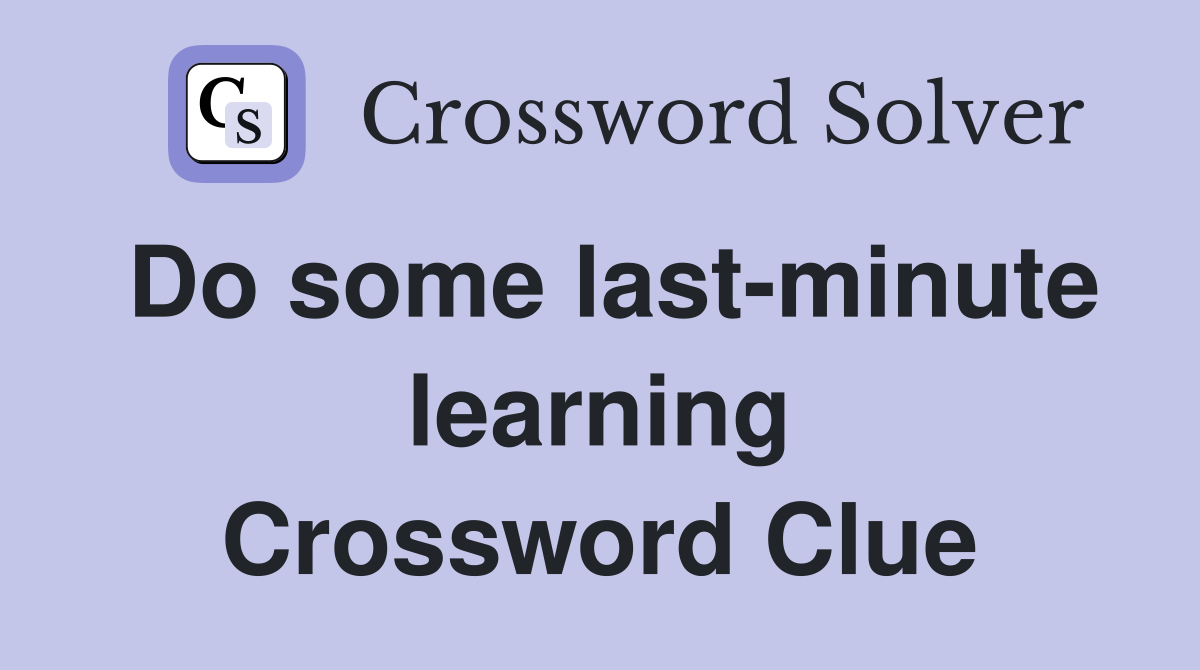 Do some last-minute learning Crossword Clue