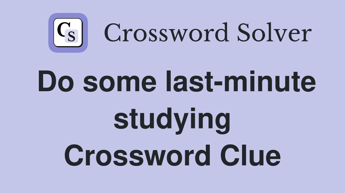 Do some last-minute studying Crossword Clue