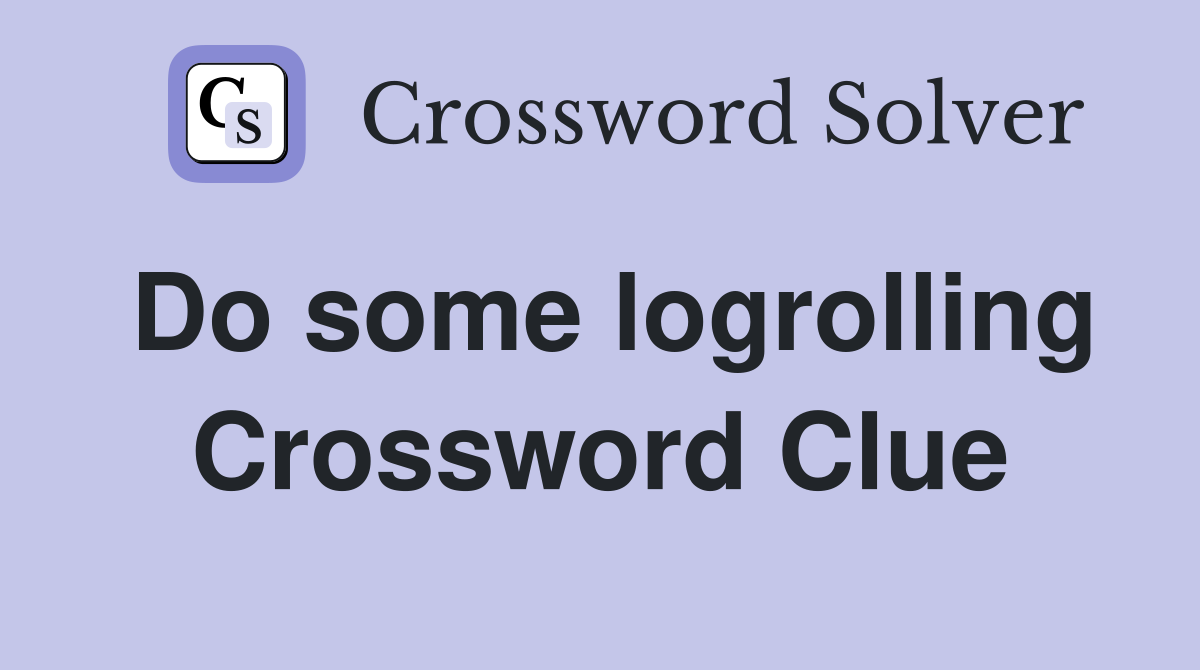 Do some logrolling Crossword Clue