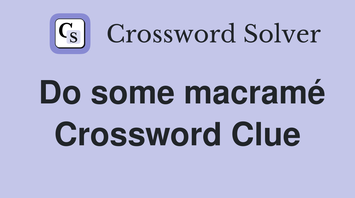 Do some macramé Crossword Clue