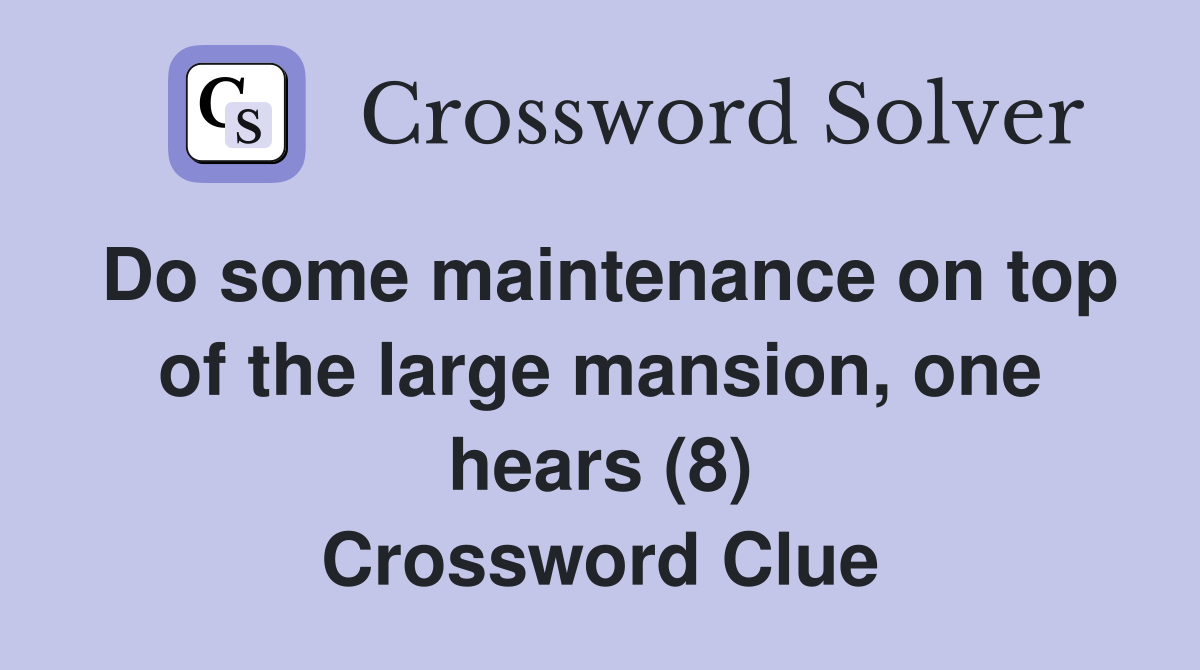 Do some maintenance on top of the large mansion, one hears (8) Crossword Clue