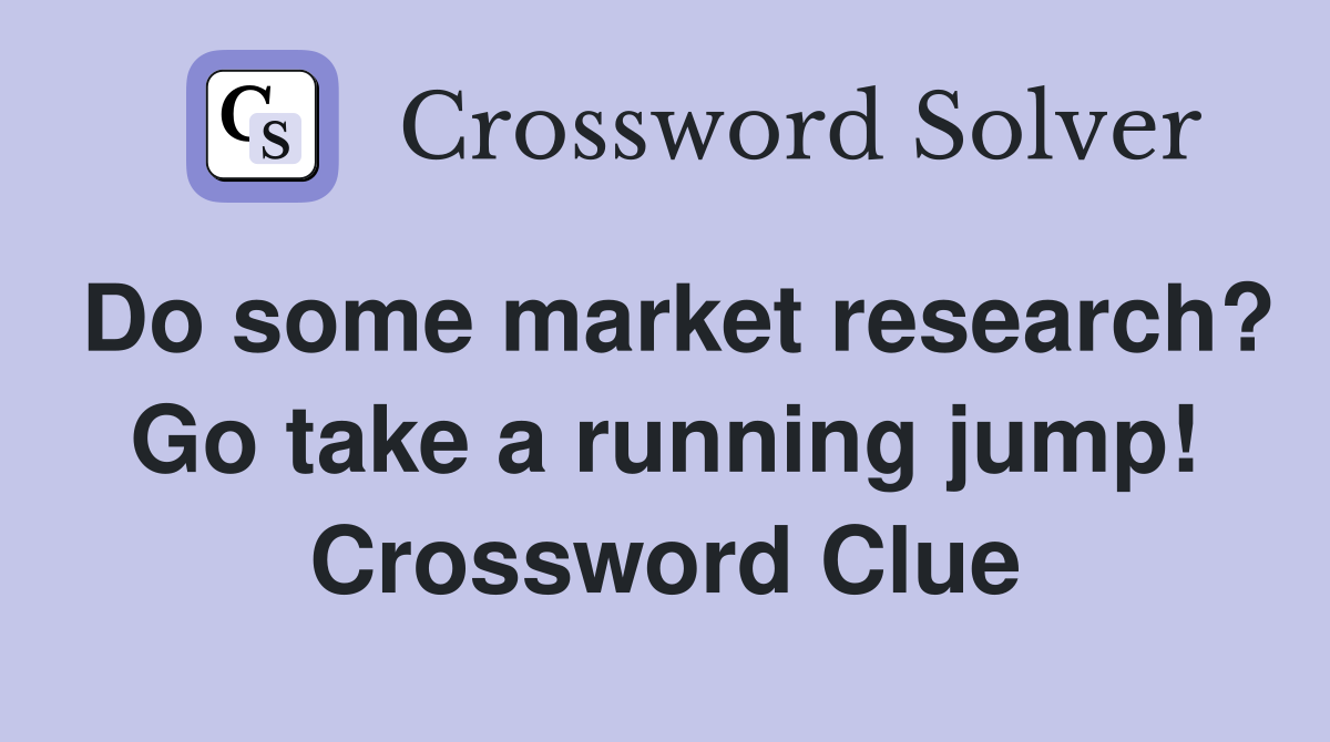 Do some market research? Go take a running jump! Crossword Clue