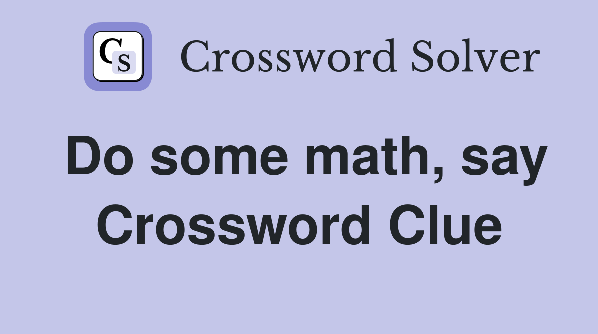 Do some math, say Crossword Clue