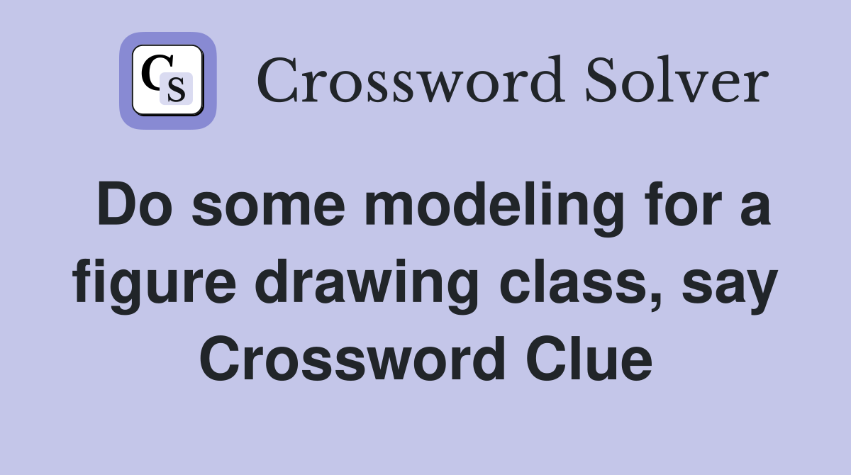 Do some modeling for a figure drawing class, say Crossword Clue