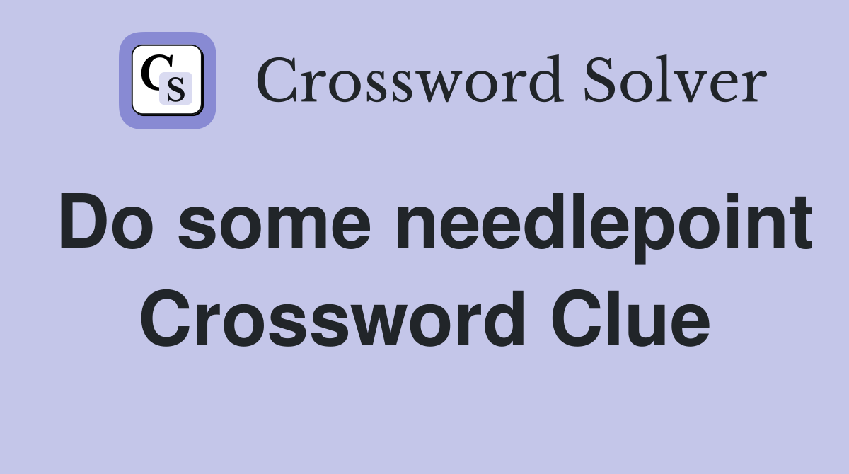 Do some needlepoint Crossword Clue
